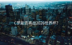 C罗能否再战2026世界杯？