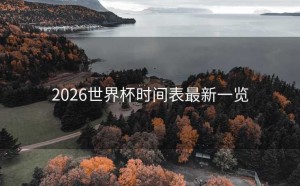2026世界杯时间表最新一览
