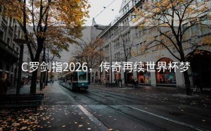 C罗剑指2026，传奇再续世界杯梦