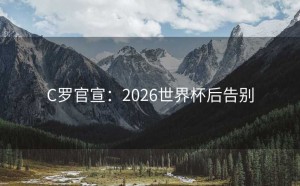 C罗官宣：2026世界杯后告别