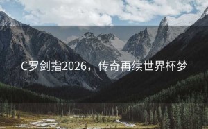 C罗剑指2026，传奇再续世界杯梦