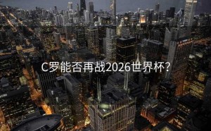 C罗能否再战2026世界杯？