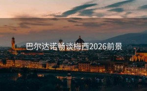 巴尔达诺畅谈梅西2026前景