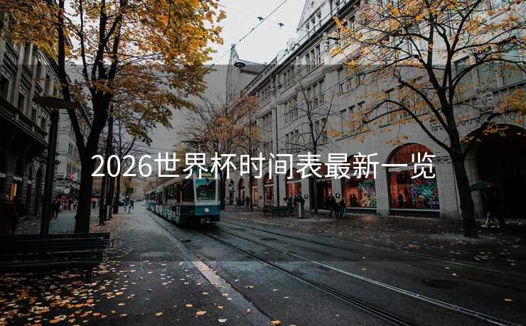 2026世界杯时间表最新一览 2026世界杯时间表最新一览