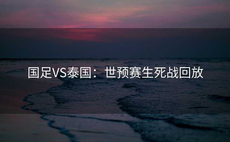 国足VS泰国：世预赛生死战回放