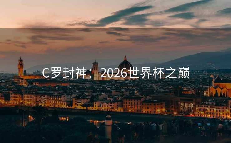 C罗封神：2026世界杯之巅