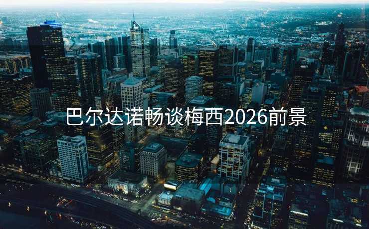 巴尔达诺畅谈梅西2026前景
