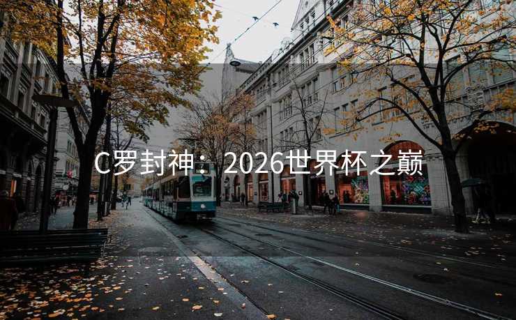 C罗封神：2026世界杯之巅