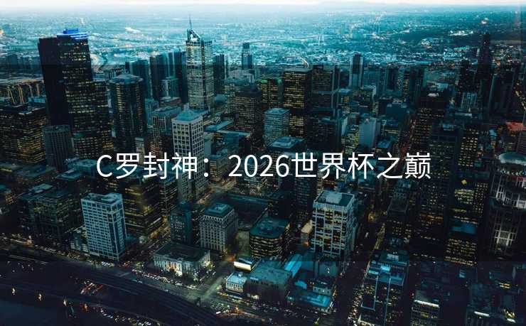 C罗封神：2026世界杯之巅