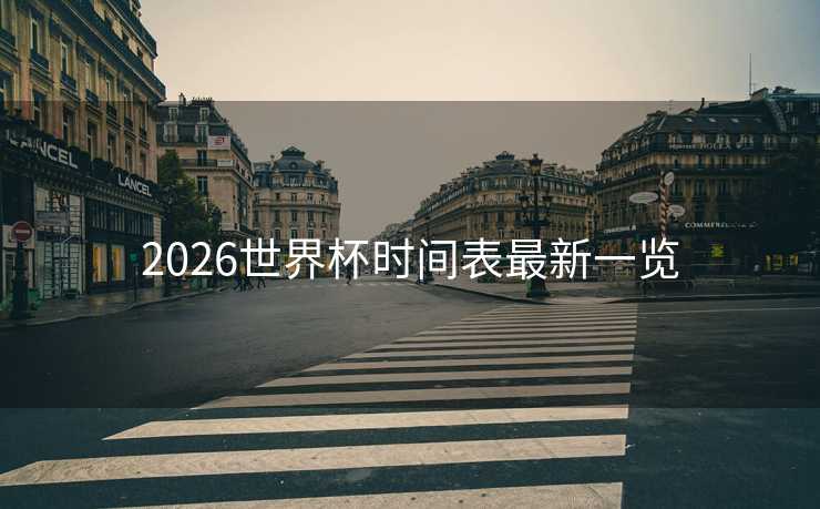 2026世界杯时间表最新一览