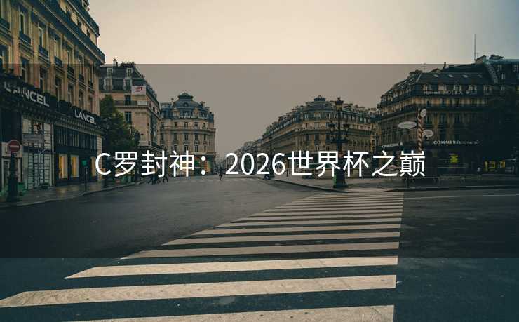 C罗封神：2026世界杯之巅