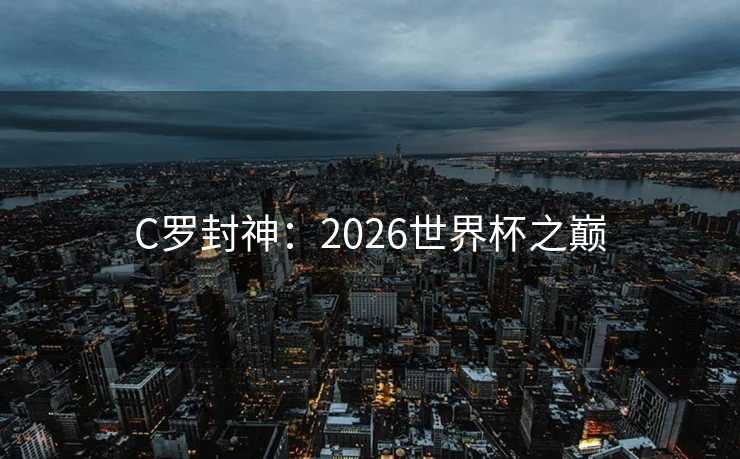C罗封神：2026世界杯之巅