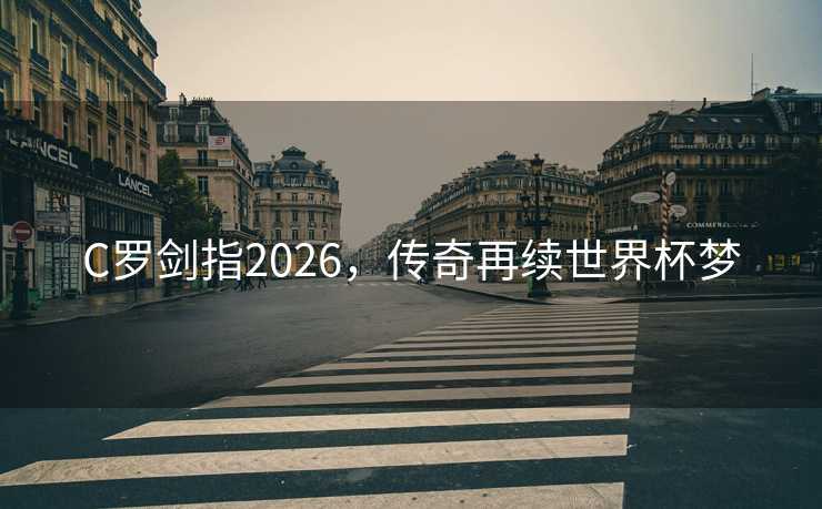 C罗剑指2026，传奇再续世界杯梦