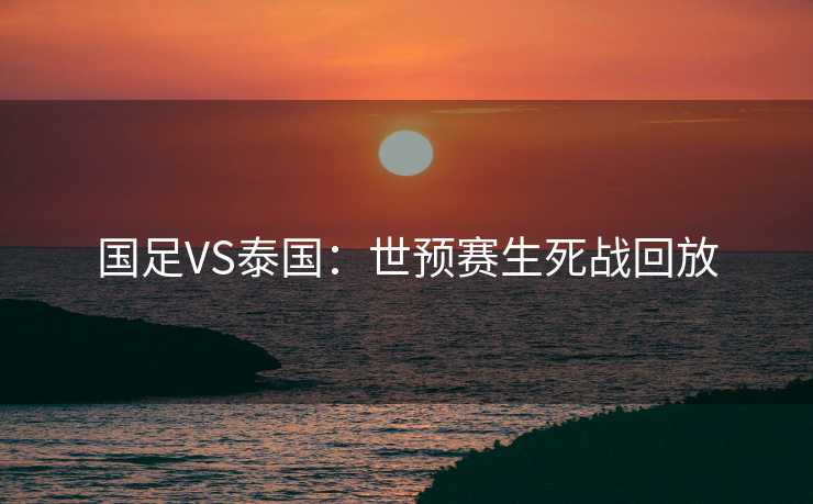 国足VS泰国：世预赛生死战回放
