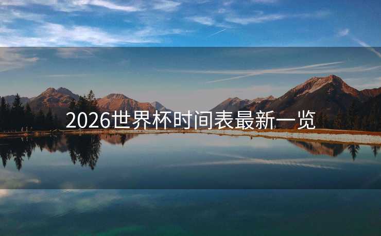 2026世界杯时间表最新一览