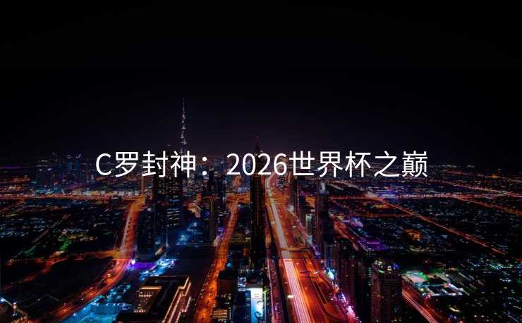 C罗封神：2026世界杯之巅