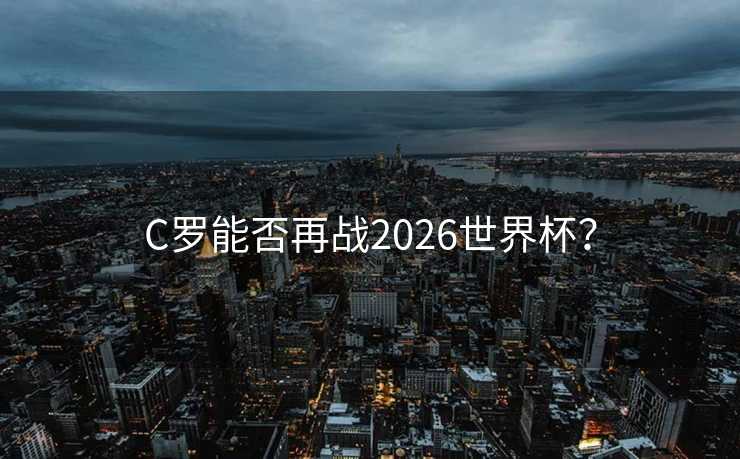 C罗能否再战2026世界杯？