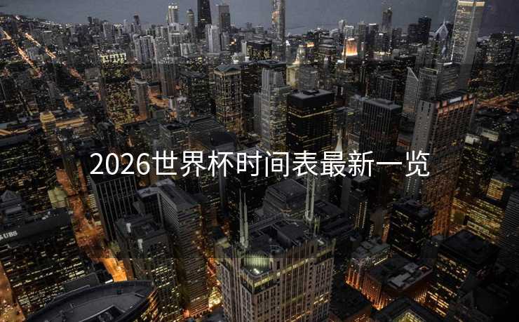 2026世界杯时间表最新一览