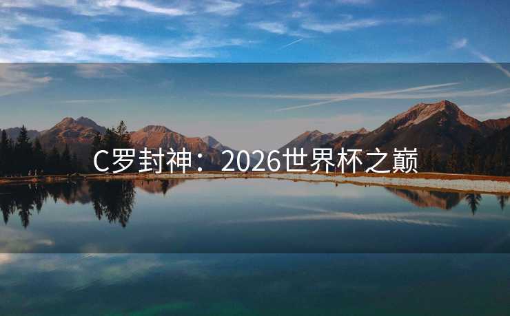 C罗封神：2026世界杯之巅