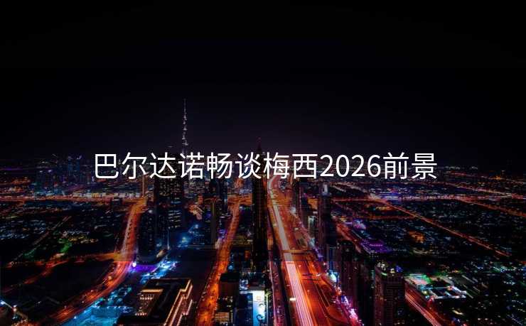 巴尔达诺畅谈梅西2026前景